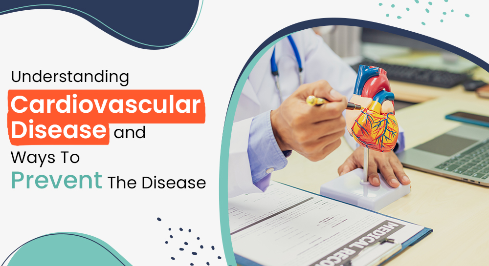Understanding Cardiovascular Disease and Ways To Prevent The Disease